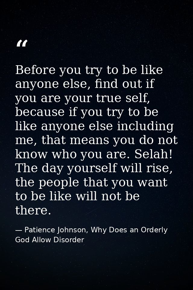 Before you try to be like anyone else, find out if you are your true self, because if you try to be like anyone else inc — Patience Johnson, Why Does an Orderly God Allow Disorder