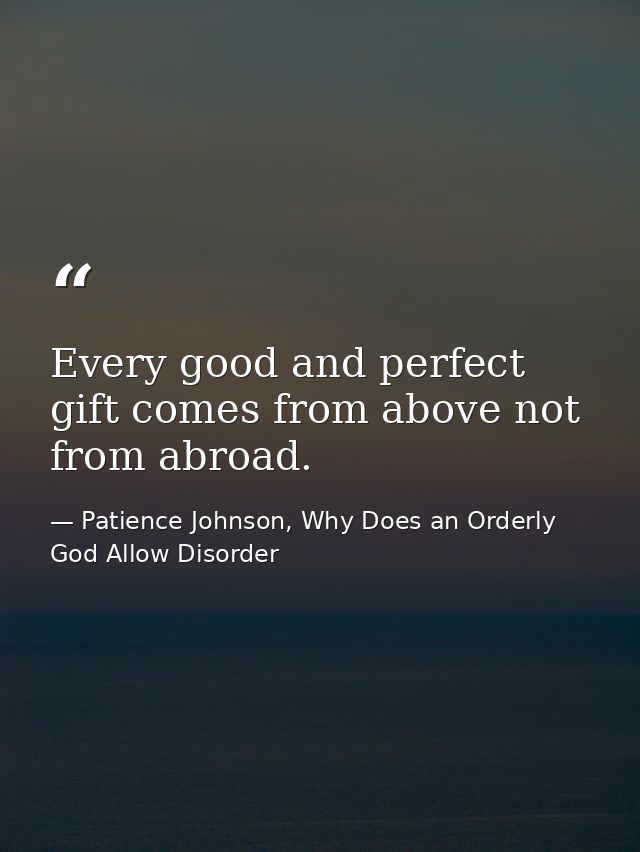 Every good and perfect gift comes from above not from abroad. — Patience Johnson, Why Does an Orderly God Allow Disorder