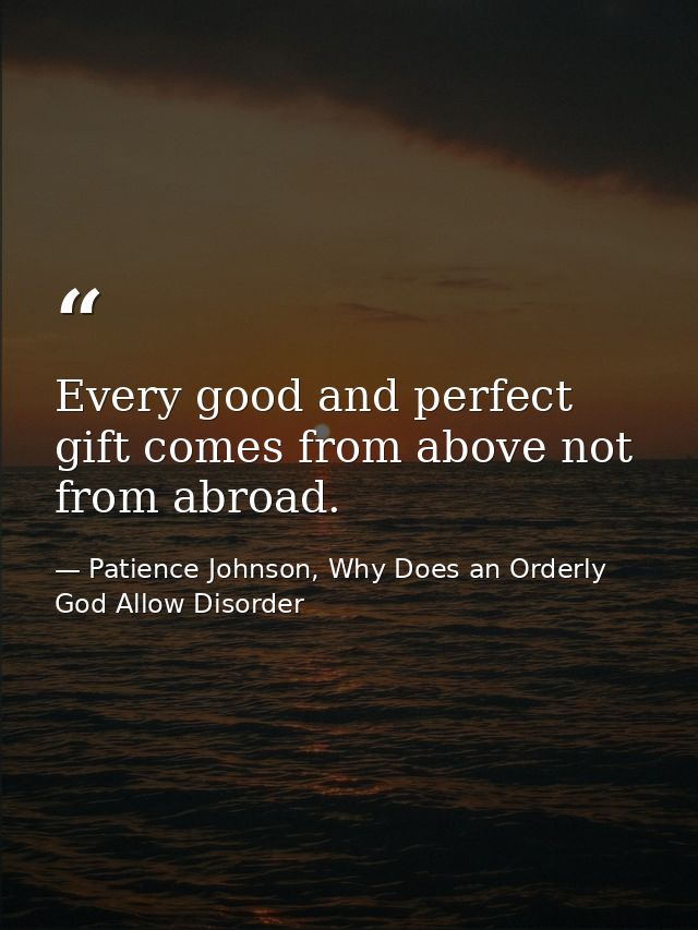 Every good and perfect gift comes from above not from abroad. — Patience Johnson, Why Does an Orderly God Allow Disorder