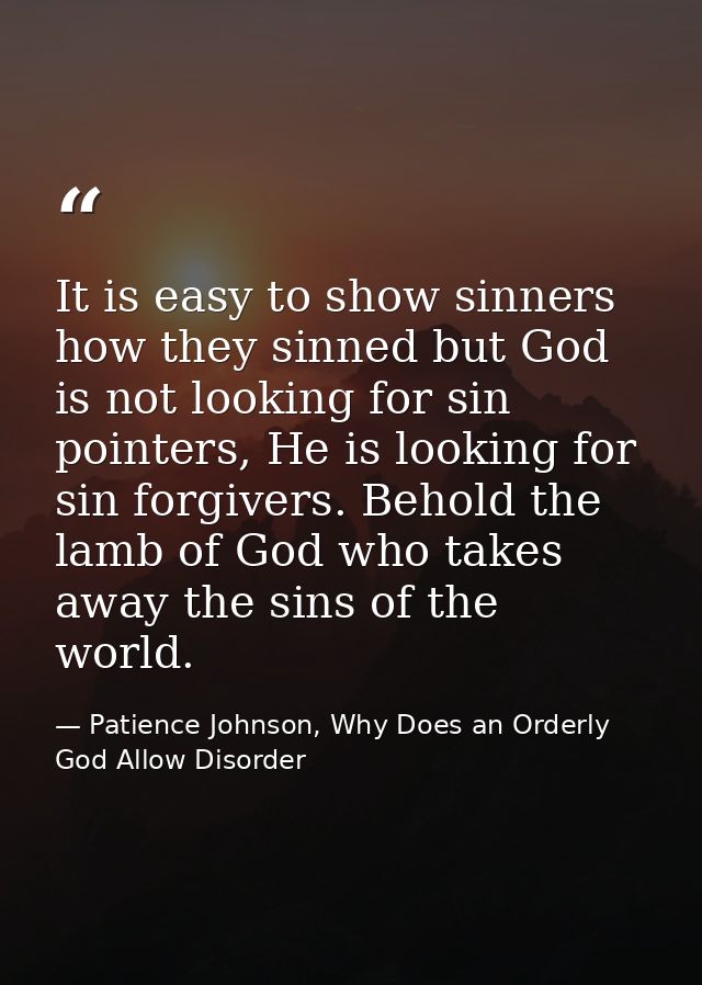 It is easy to show sinners how they sinned but God is not looking for sin pointers, He is looking for sin forgivers. Beh — Patience Johnson, Why Does an Orderly God Allow Disorder