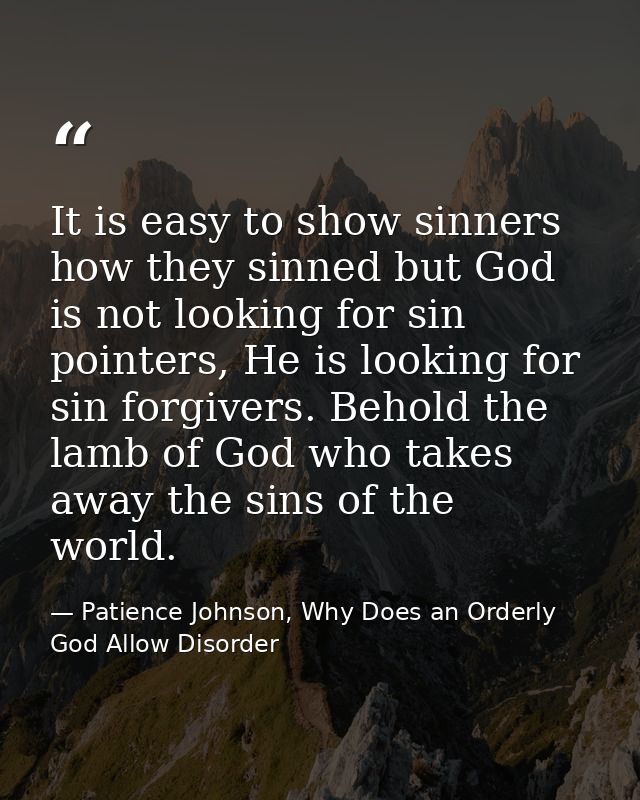It is easy to show sinners how they sinned but God is not looking for sin pointers, He is looking for sin forgivers. Beh — Patience Johnson, Why Does an Orderly God Allow Disorder