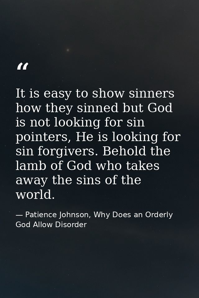 It is easy to show sinners how they sinned but God is not looking for sin pointers, He is looking for sin forgivers. Beh — Patience Johnson, Why Does an Orderly God Allow Disorder
