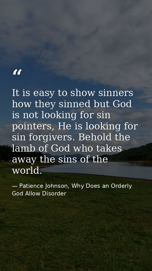 It is easy to show sinners how they sinned but God is not looking for sin pointers, He is looking for sin forgivers. Beh — Patience Johnson, Why Does an Orderly God Allow Disorder