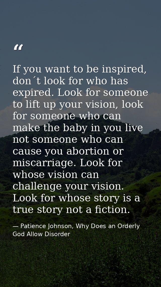 If you want to be inspired, don´t look for who has expired. Look for someone to lift up your vision, look for someone wh — Patience Johnson, Why Does an Orderly God Allow Disorder
