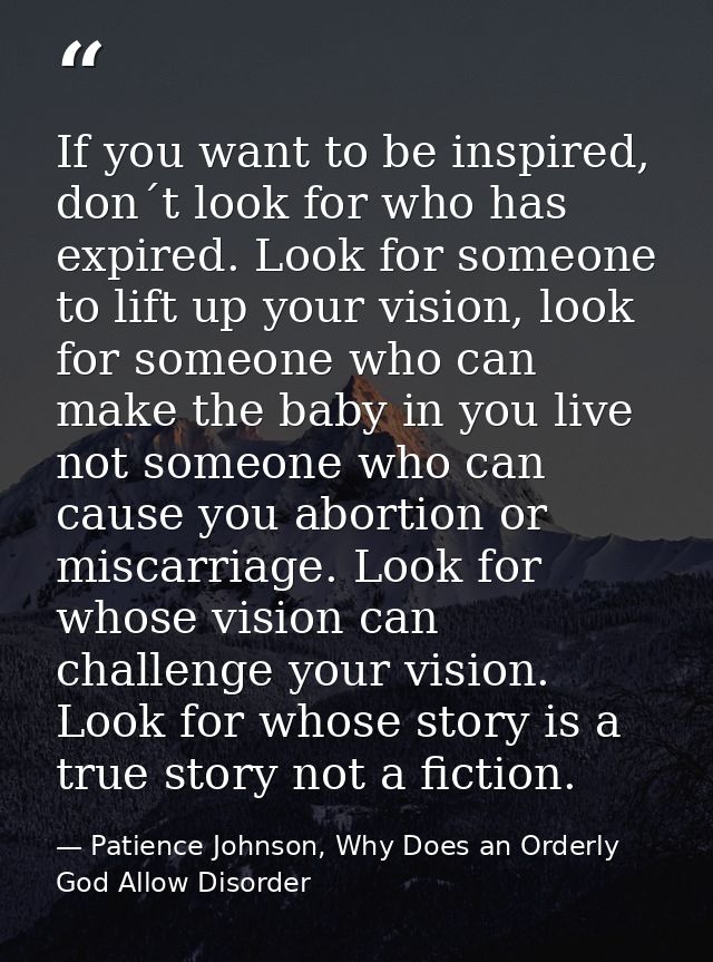 If you want to be inspired, don´t look for who has expired. Look for someone to lift up your vision, look for someone wh — Patience Johnson, Why Does an Orderly God Allow Disorder