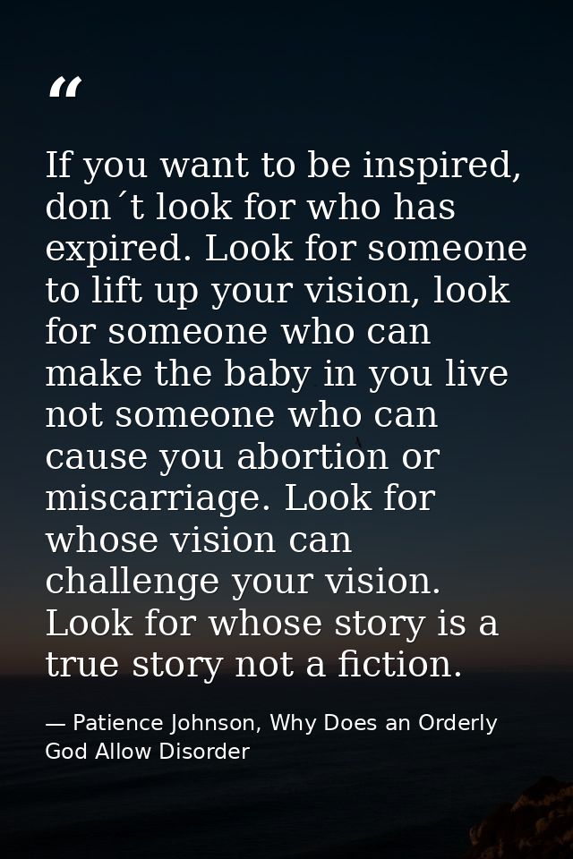If you want to be inspired, don´t look for who has expired. Look for someone to lift up your vision, look for someone wh — Patience Johnson, Why Does an Orderly God Allow Disorder