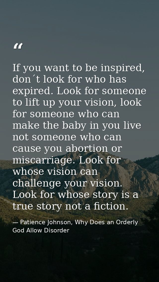 If you want to be inspired, don´t look for who has expired. Look for someone to lift up your vision, look for someone wh — Patience Johnson, Why Does an Orderly God Allow Disorder
