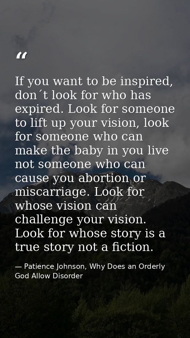 If you want to be inspired, don´t look for who has expired. Look for someone to lift up your vision, look for someone wh — Patience Johnson, Why Does an Orderly God Allow Disorder