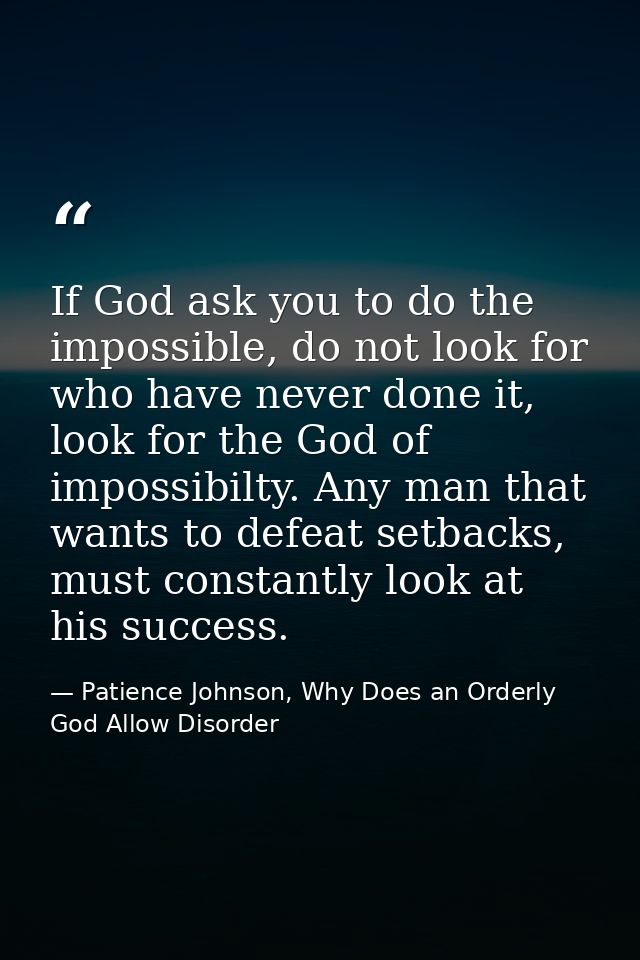 If God ask you to do the impossible, do not look for who have never done it, look for the God of impossibilty. Any man t — Patience Johnson, Why Does an Orderly God Allow Disorder