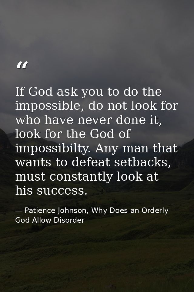 If God ask you to do the impossible, do not look for who have never done it, look for the God of impossibilty. Any man t — Patience Johnson, Why Does an Orderly God Allow Disorder