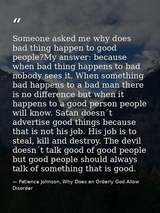 Someone asked me why does bad thing happen to good people?My answer: because when bad thing happens to bad nobody sees i — Patience Johnson, Why Does an Orderly God Allow Disorder