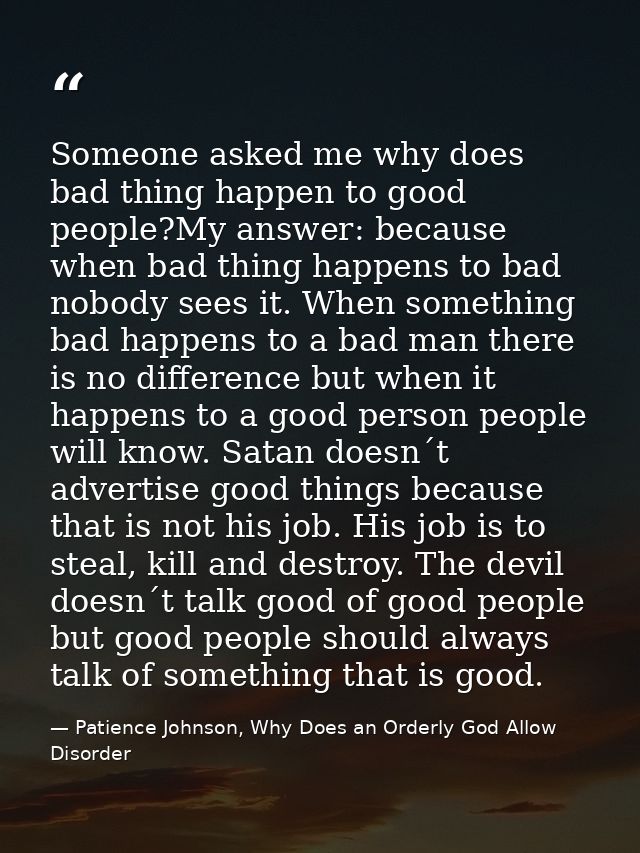 Someone asked me why does bad thing happen to good people?My answer: because when bad thing happens to bad nobody sees i — Patience Johnson, Why Does an Orderly God Allow Disorder