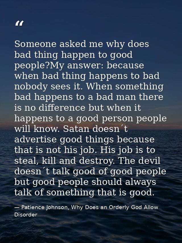 Someone asked me why does bad thing happen to good people?My answer: because when bad thing happens to bad nobody sees i — Patience Johnson, Why Does an Orderly God Allow Disorder