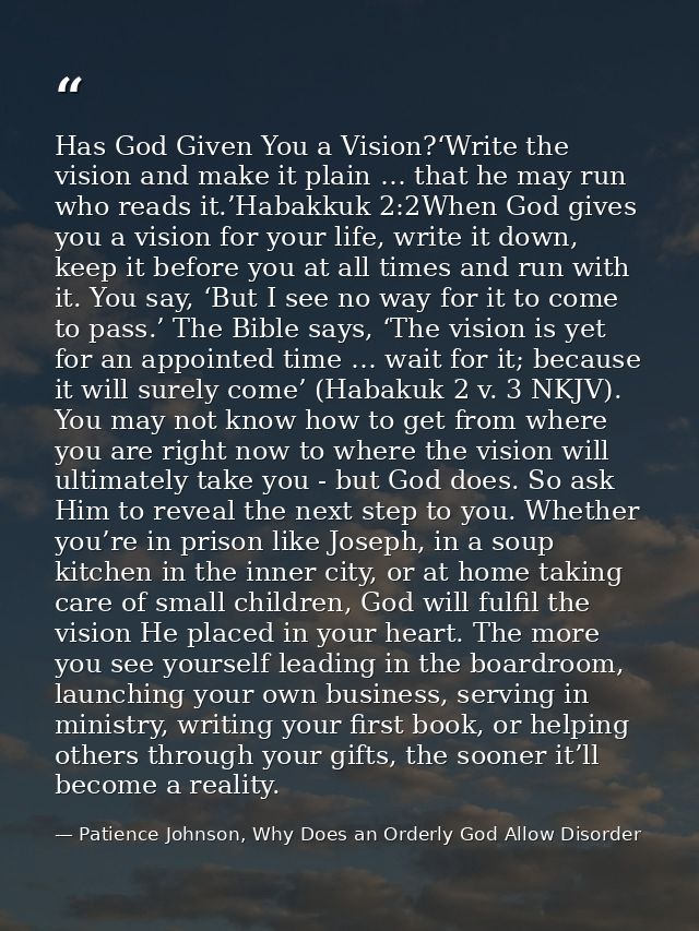 Has God Given You a Vision?‘Write the vision and make it plain … that he may run who reads it.’Habakkuk 2:2When God give — Patience Johnson, Why Does an Orderly God Allow Disorder