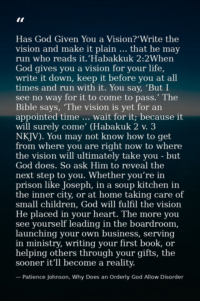 Has God Given You a Vision?‘Write the vision and make it plain … that he may run who reads it.’Habakkuk 2:2When God give — Patience Johnson, Why Does an Orderly God Allow Disorder
