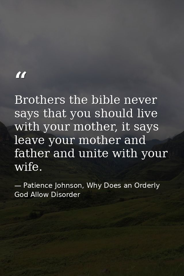 Brothers the bible never says that you should live with your mother, it says leave your mother and father and unite with — Patience Johnson, Why Does an Orderly God Allow Disorder