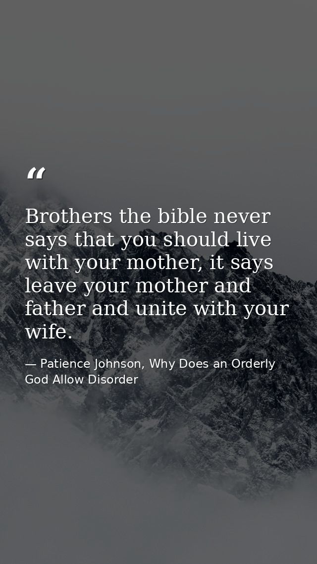 Brothers the bible never says that you should live with your mother, it says leave your mother and father and unite with — Patience Johnson, Why Does an Orderly God Allow Disorder