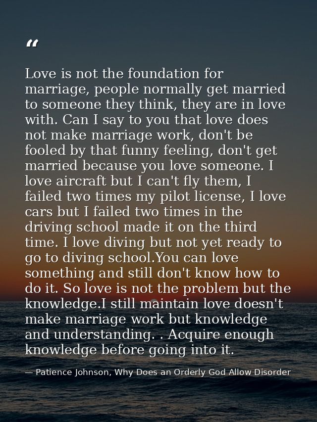 Love is not the foundation for marriage, people normally get married to someone they think, they are in love with. Can I — Patience Johnson, Why Does an Orderly God Allow Disorder