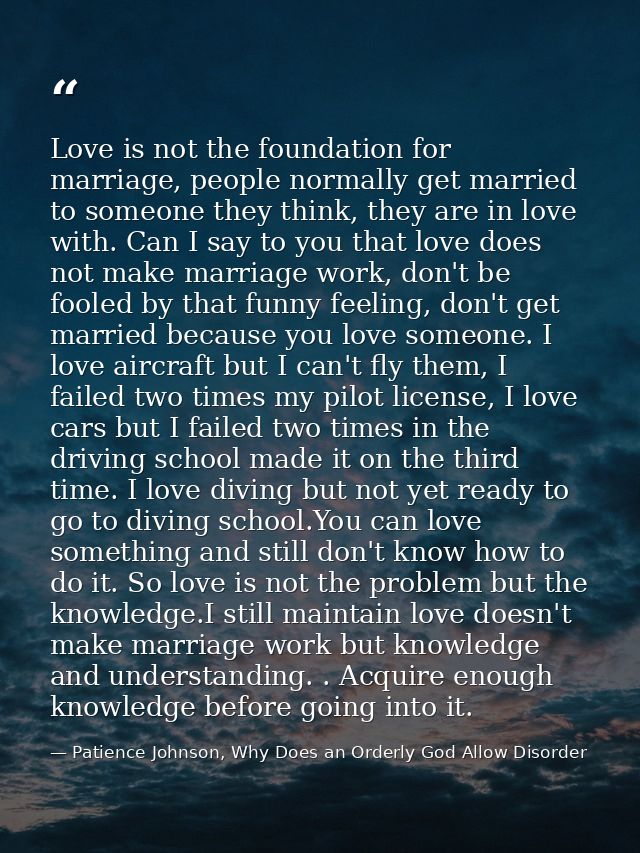 Love is not the foundation for marriage, people normally get married to someone they think, they are in love with. Can I — Patience Johnson, Why Does an Orderly God Allow Disorder