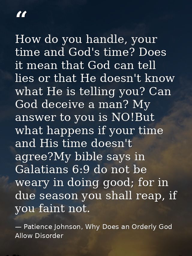 How do you handle, your time and God's time? Does it mean that God can tell lies or that He doesn't know what He is tell — Patience Johnson, Why Does an Orderly God Allow Disorder