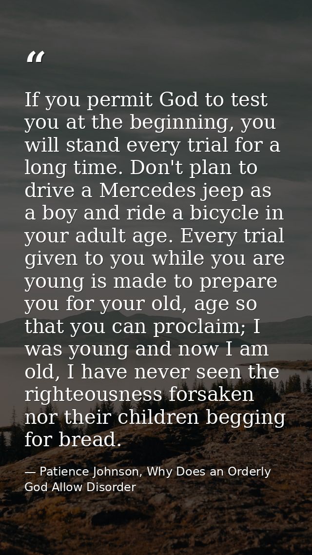 If you permit God to test you at the beginning, you will stand every trial for a long time. Don't plan to drive a Merced — Patience Johnson, Why Does an Orderly God Allow Disorder
