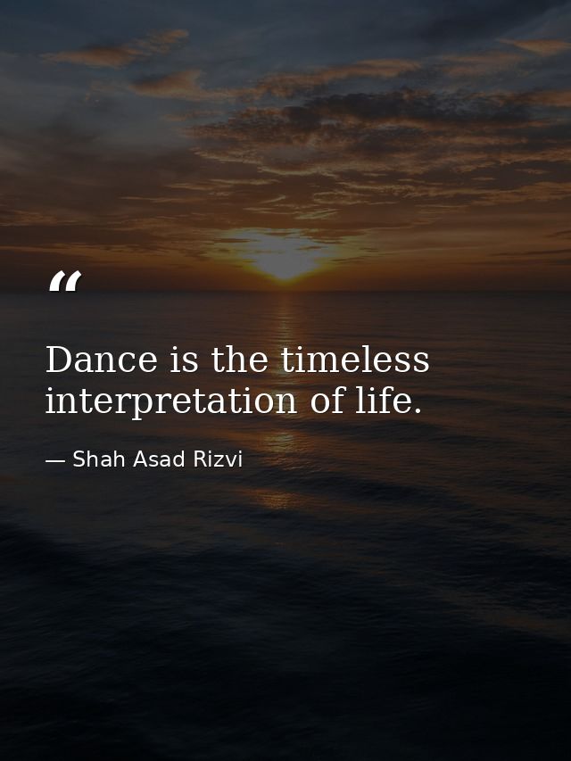Dance is the timeless interpretation of life. — Shah Asad Rizvi