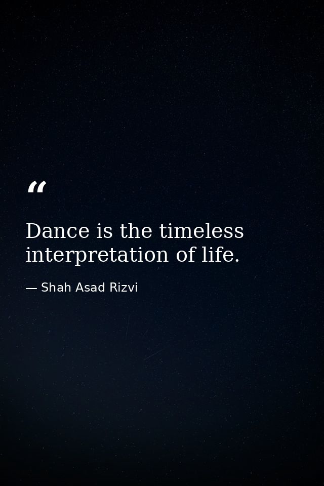 Dance is the timeless interpretation of life. — Shah Asad Rizvi