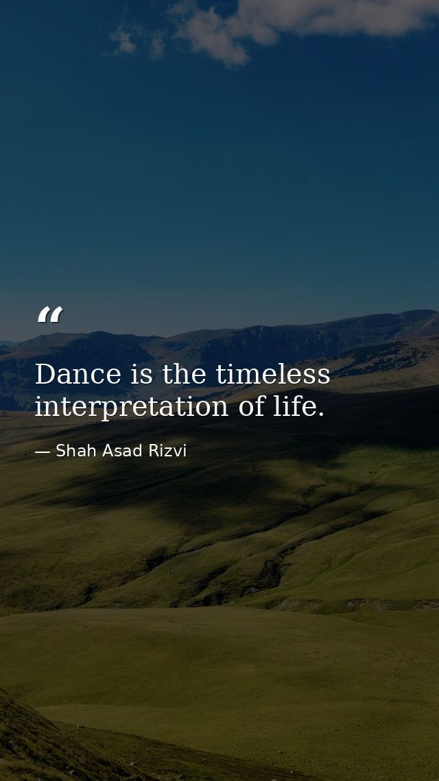 Dance is the timeless interpretation of life. — Shah Asad Rizvi