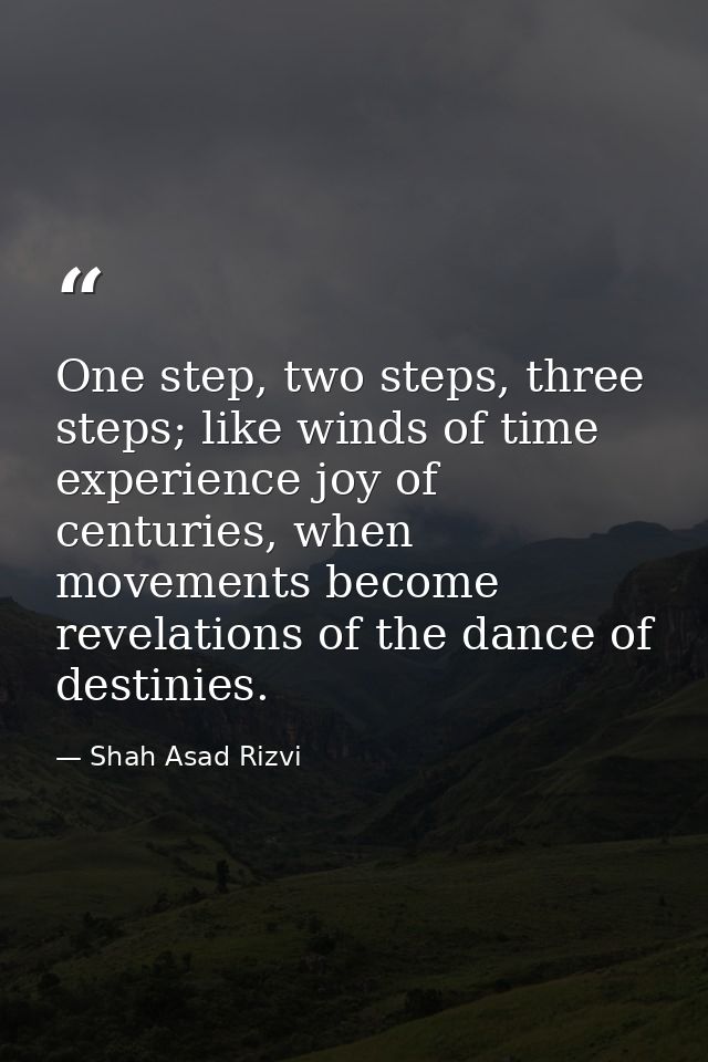 One step, two steps, three steps; like winds of time experience joy of centuries, when movements become revelations of t — Shah Asad Rizvi