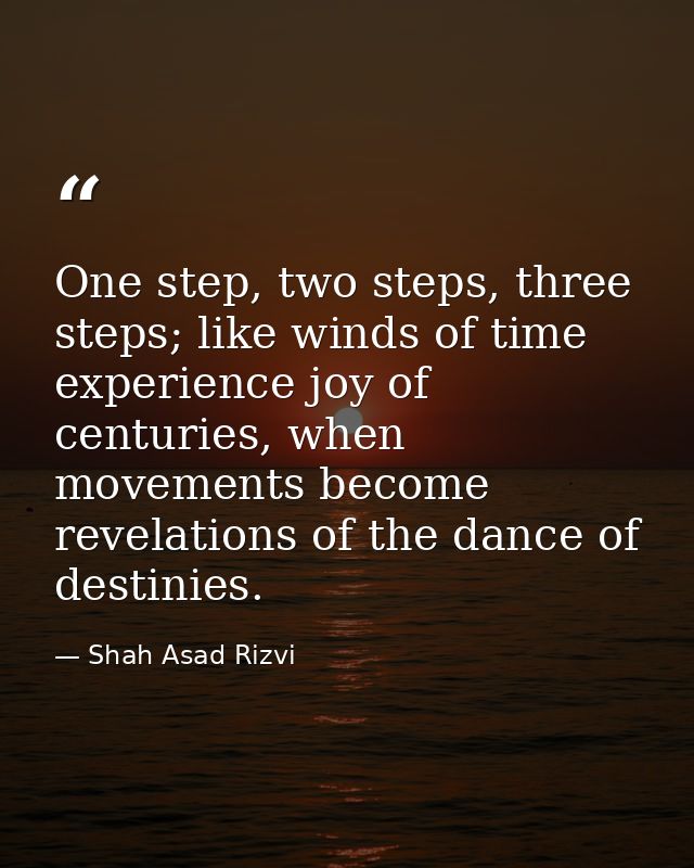 One step, two steps, three steps; like winds of time experience joy of centuries, when movements become revelations of t — Shah Asad Rizvi