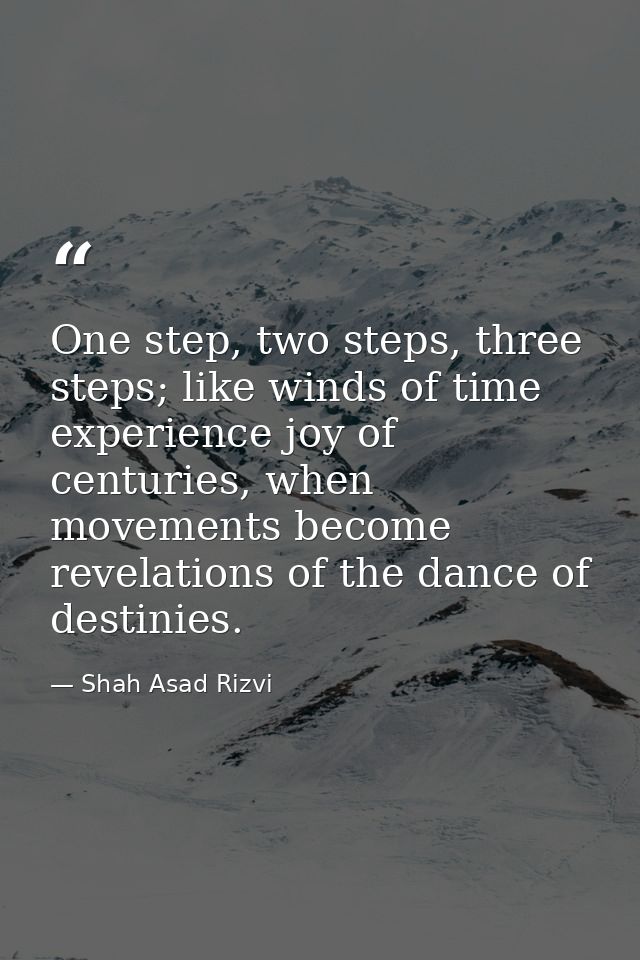 One step, two steps, three steps; like winds of time experience joy of centuries, when movements become revelations of t — Shah Asad Rizvi