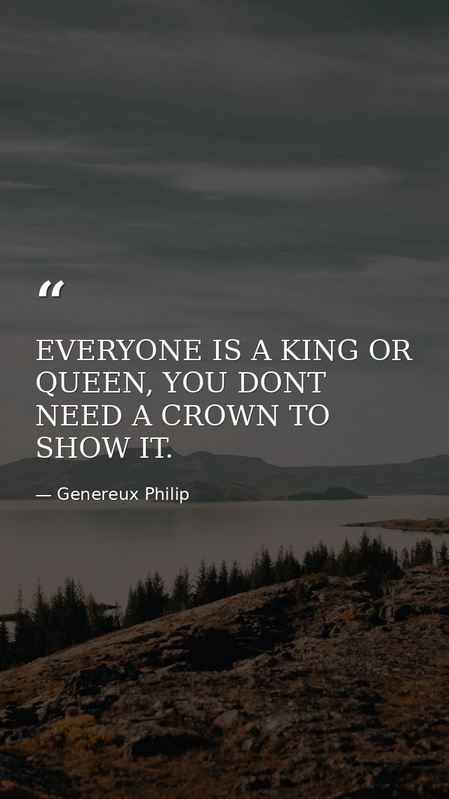 EVERYONE IS A KING OR QUEEN, YOU DONT NEED A CROWN TO SHOW IT. — Genereux Philip
