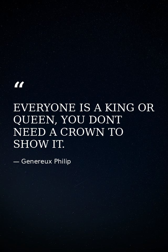 EVERYONE IS A KING OR QUEEN, YOU DONT NEED A CROWN TO SHOW IT. — Genereux Philip