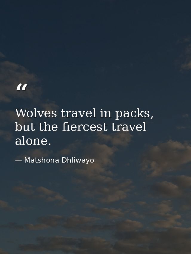 Wolves travel in packs, but the fiercest travel alone. — Matshona Dhliwayo
