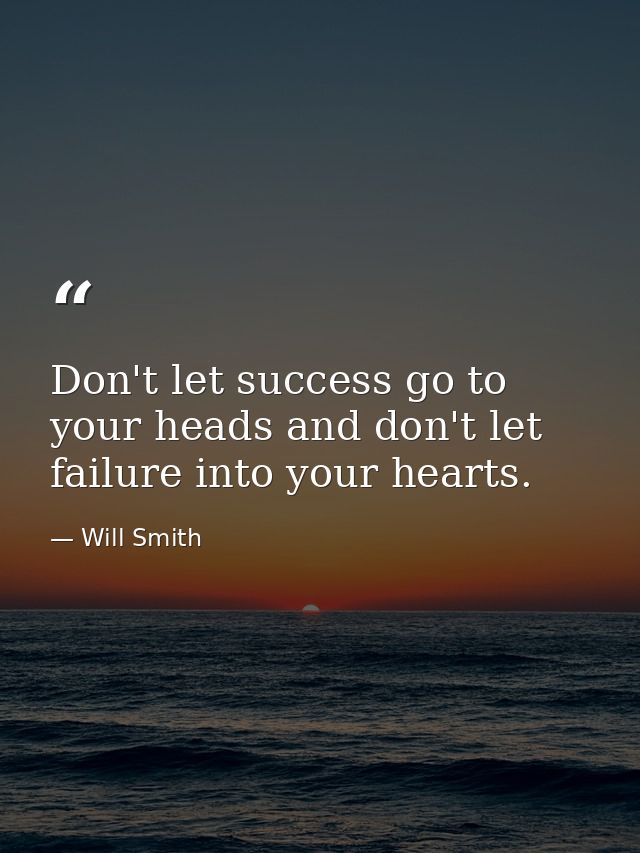 Don't let success go to your heads and don't let failure into your hearts. — Will Smith