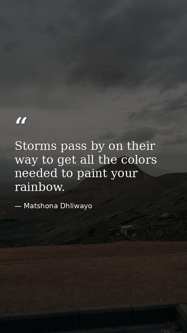 Storms pass by on their way to get all the colors needed to paint your rainbow. — Matshona Dhliwayo