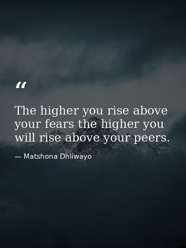 The higher you rise above your fears the higher you will rise above your peers. — Matshona Dhliwayo