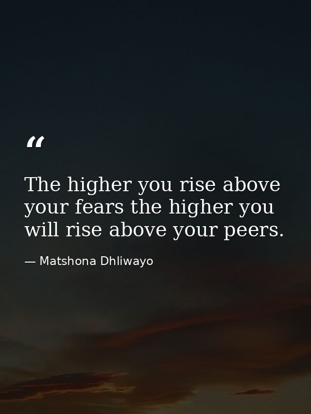 The higher you rise above your fears the higher you will rise above your peers. — Matshona Dhliwayo