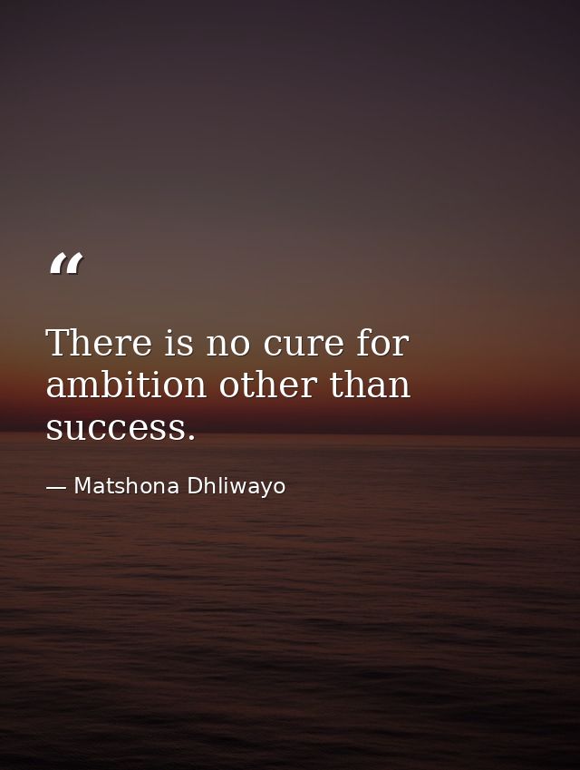 There is no cure for ambition other than success. — Matshona Dhliwayo