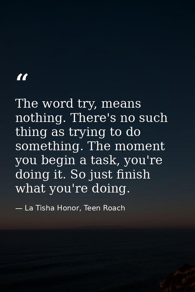The word try, means nothing. There's no such thing as trying to do something. The moment you begin a task, you're doing  — La Tisha Honor, Teen Roach