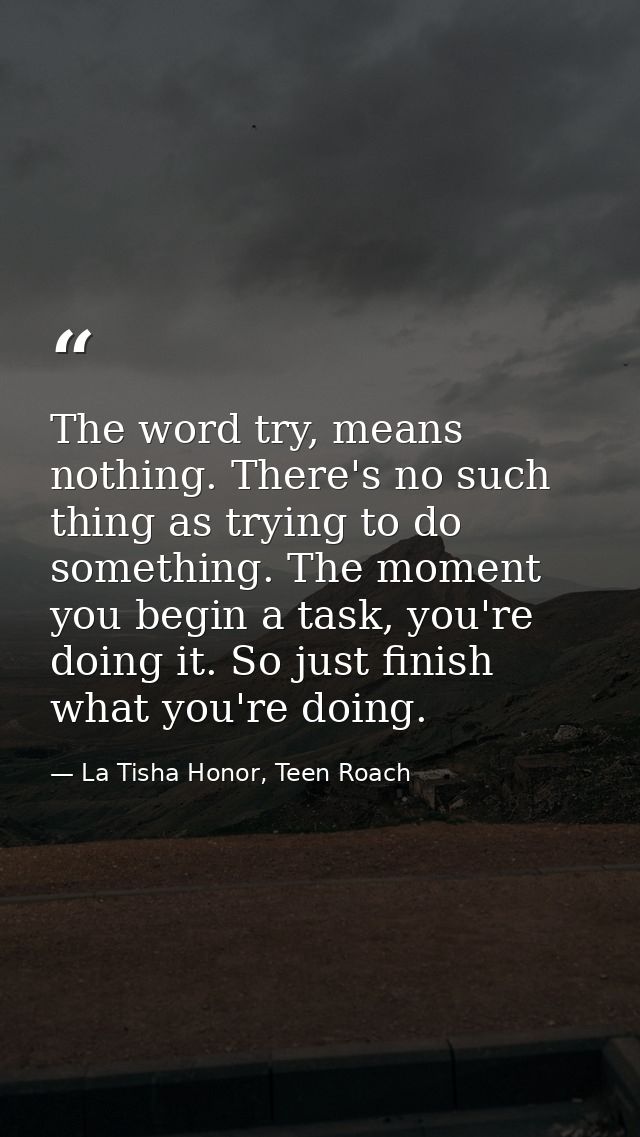 The word try, means nothing. There's no such thing as trying to do something. The moment you begin a task, you're doing  — La Tisha Honor, Teen Roach