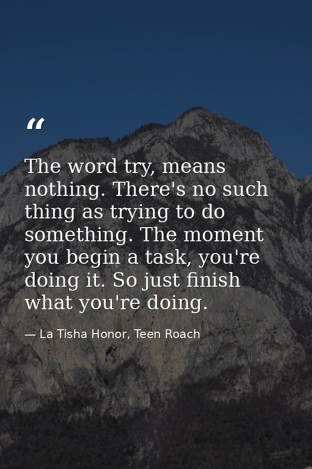 The word try, means nothing. There's no such thing as trying to do something. The moment you begin a task, you're doing  — La Tisha Honor, Teen Roach