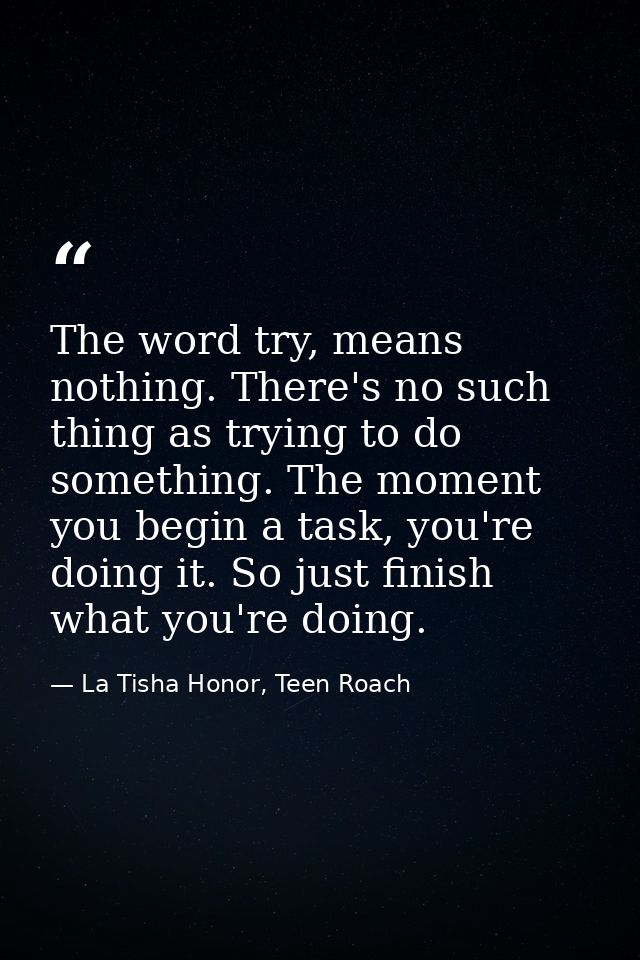 The word try, means nothing. There's no such thing as trying to do something. The moment you begin a task, you're doing  — La Tisha Honor, Teen Roach