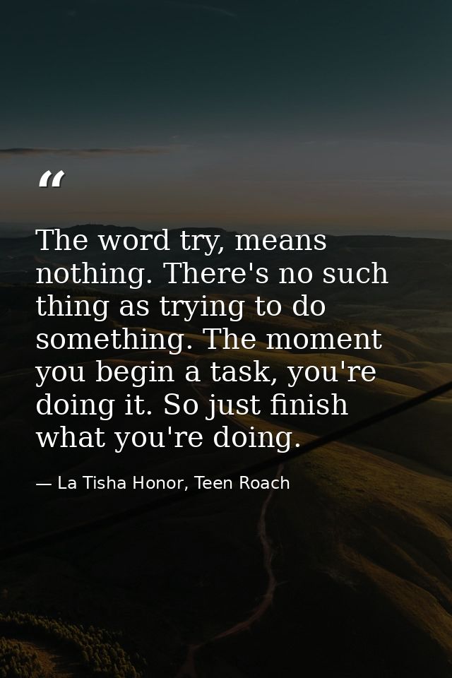 The word try, means nothing. There's no such thing as trying to do something. The moment you begin a task, you're doing  — La Tisha Honor, Teen Roach