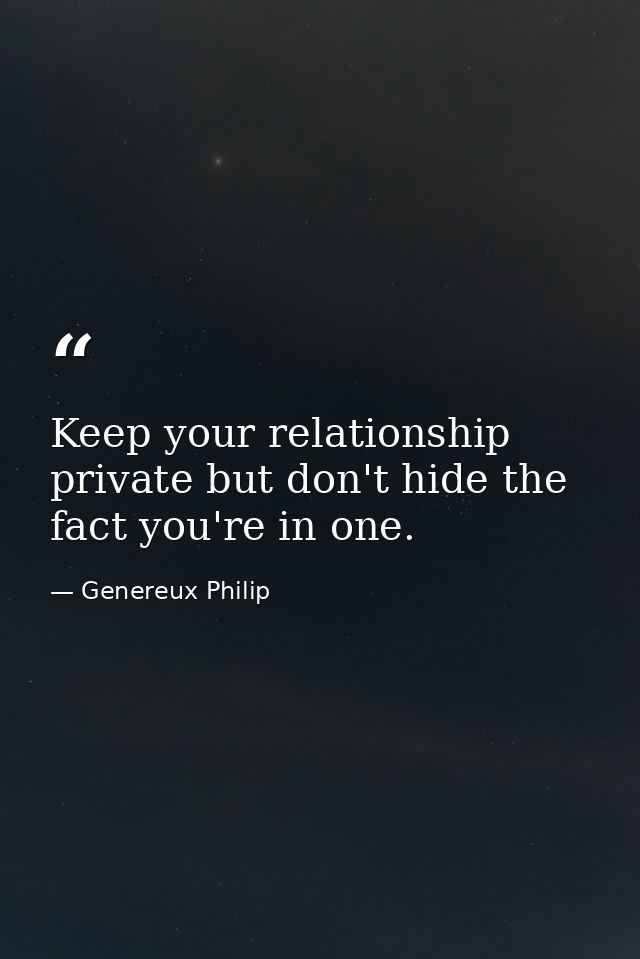 Keep your relationship private but don't hide the fact you're in one. — Genereux Philip