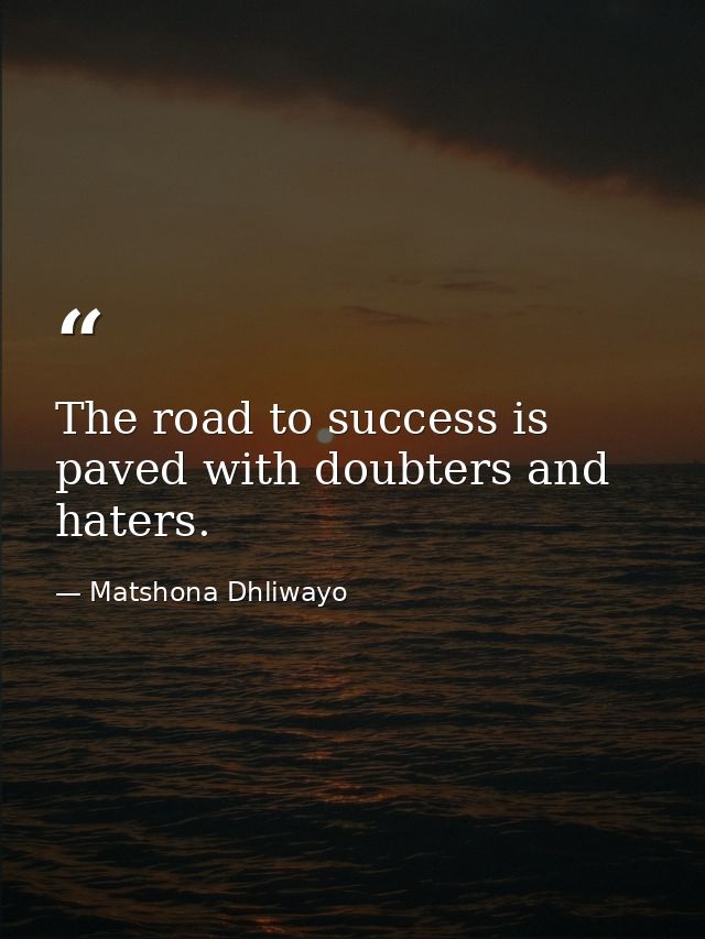 The road to success is paved with doubters and haters. — Matshona Dhliwayo