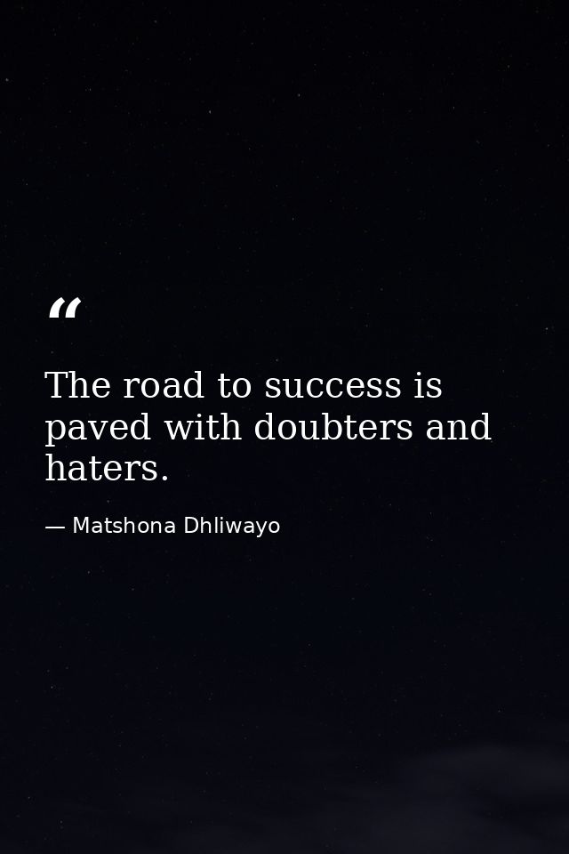 The road to success is paved with doubters and haters. — Matshona Dhliwayo