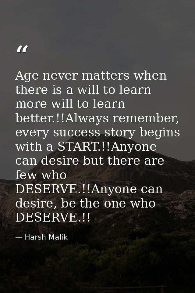 Age never matters when there is a will to learn more will to learn better.!!Always remember, every success story begins  — Harsh Malik