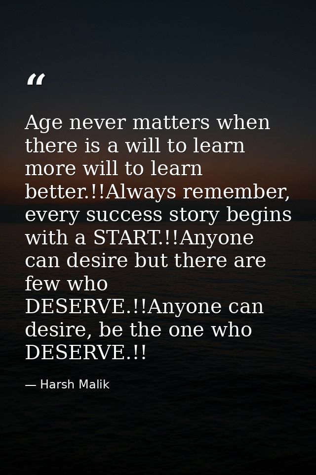 Age never matters when there is a will to learn more will to learn better.!!Always remember, every success story begins  — Harsh Malik