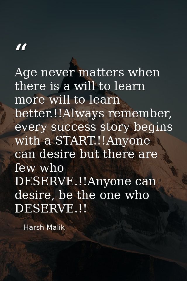 Age never matters when there is a will to learn more will to learn better.!!Always remember, every success story begins  — Harsh Malik